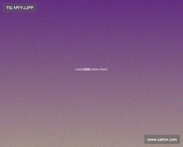 nikon电子竞技nikon nikon nikon电子竞技nikon nikon